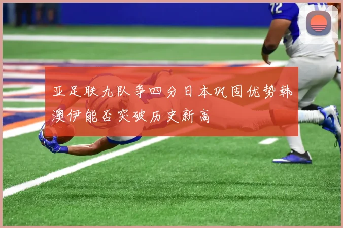 亚足联九队争四分日本巩固优势韩澳伊能否突破历史新高