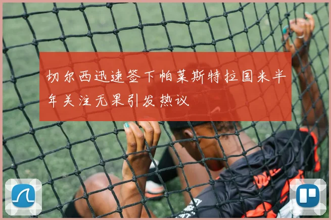 切尔西迅速签下帕莱斯特拉国米半年关注无果引发热议