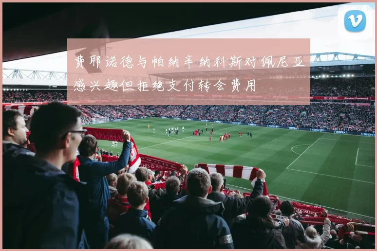 费耶诺德与帕纳辛纳科斯对佩尼亚感兴趣但拒绝支付转会费用