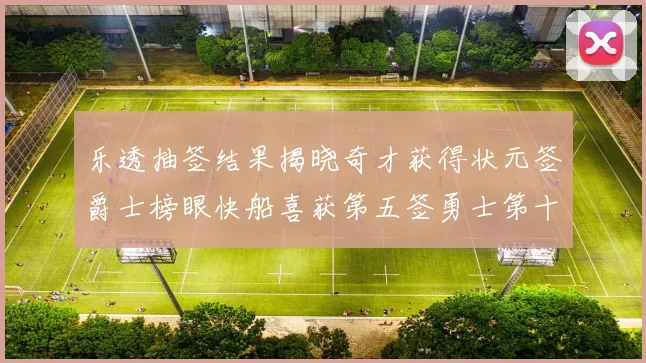 乐透抽签结果揭晓奇才获得状元签爵士榜眼快船喜获第五签勇士第十一雷霆第十二