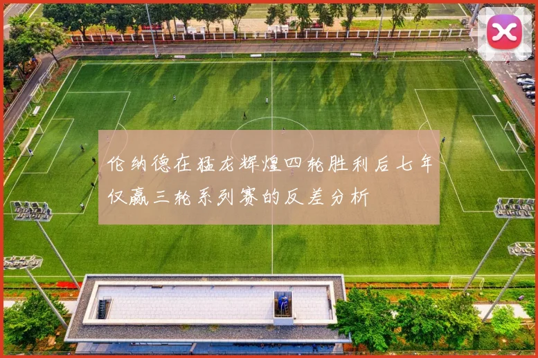 伦纳德在猛龙辉煌四轮胜利后七年仅赢三轮系列赛的反差分析