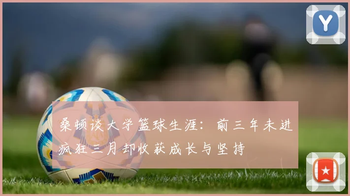 桑顿谈大学篮球生涯：前三年未进疯狂三月却收获成长与坚持